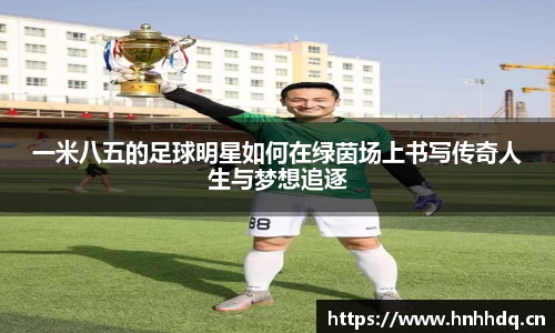 一米八五的足球明星如何在绿茵场上书写传奇人生与梦想追逐