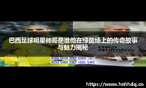 巴西足球明星帅哥是谁他在绿茵场上的传奇故事与魅力揭秘
