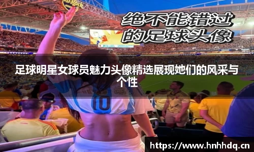 足球明星女球员魅力头像精选展现她们的风采与个性