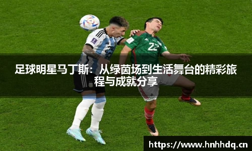 足球明星马丁斯：从绿茵场到生活舞台的精彩旅程与成就分享